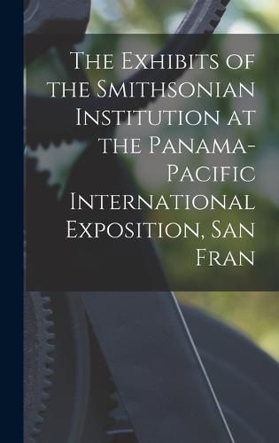 Cover image for The Exhibits of the Smithsonian Institution at the Panama-Pacific International Exposition, San Fran