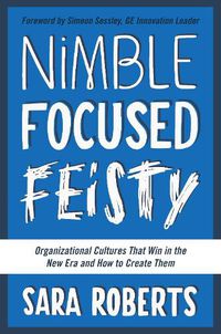 Cover image for Nimble, Focused, Feisty: Organizational Cultures That Win in the New Era and How to Create Them