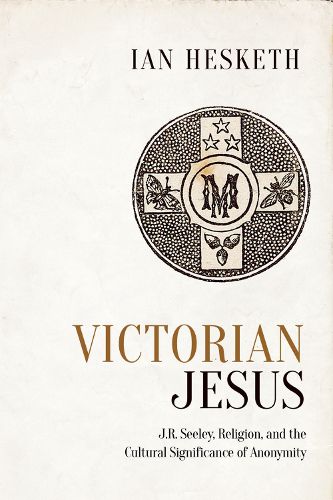 Cover image for Victorian Jesus: J.R. Seeley, Religion, and the Cultural Significance of Anonymity