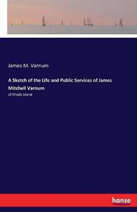 Cover image for A Sketch of the Life and Public Services of James Mitchell Varnum: of Rhode Island