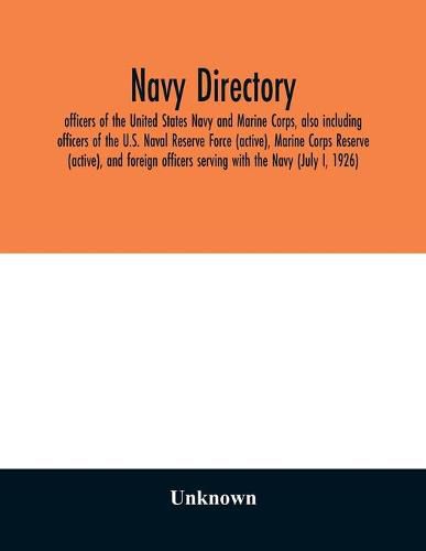 Navy directory; officers of the United States Navy and Marine Corps, also including officers of the U.S. Naval Reserve Force (active), Marine Corps Reserve (active), and foreign officers serving with the Navy (July I, 1926)