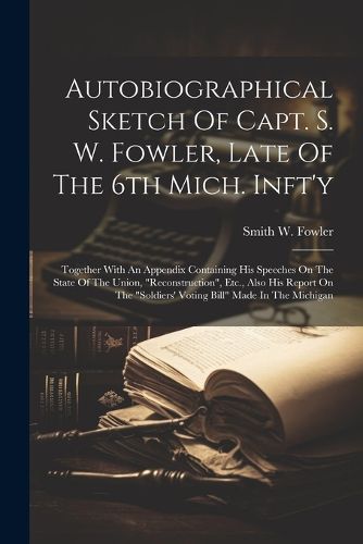 Cover image for Autobiographical Sketch Of Capt. S. W. Fowler, Late Of The 6th Mich. Inft'y