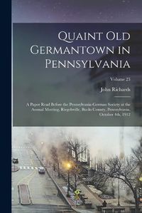 Cover image for Quaint old Germantown in Pennsylvania; a Paper Read Before the Pennsylvania-German Society at the Annual Meeting, Riegelsville, Bucks County, Pennsylvania, October 4th, 1912; Volume 23