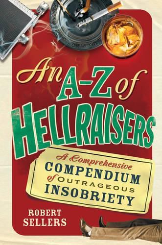 Cover image for An A-Z of Hellraisers: A Comprehensive Compendium of Outrageous Insobriety