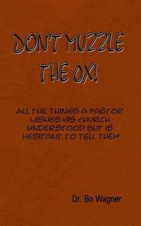 Cover image for Don't Muzzle The Ox!: All the Things That a Pastor Wishes His Church Understood but Is Hesitant to Tell Them