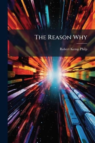 Cover image for The Reason Why: A Careful Collection of Many Hundreds of Reasons for Things Which, Though Generally Believed, Are Imperfectly Understood. General Science