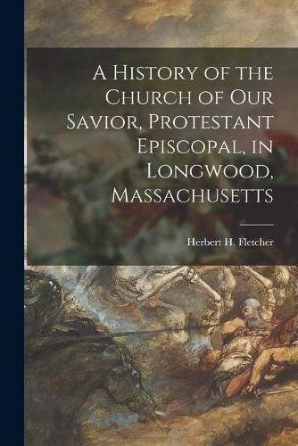 Cover image for A History of the Church of Our Savior, Protestant Episcopal, in Longwood, Massachusetts