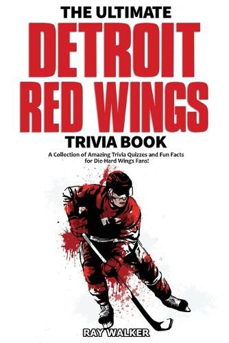 The Ultimate Detroit Red Wings Trivia Book: A Collection of Amazing Trivia Quizzes and Fun Facts for Die-Hard Wings Fans!