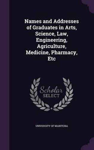 Cover image for Names and Addresses of Graduates in Arts, Science, Law, Engineering, Agriculture, Medicine, Pharmacy, Etc