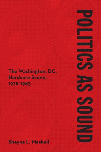 Cover image for Politics as Sound: The Washington, DC, Hardcore Scene, 1978-1983