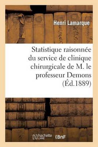 Statistique Raisonnee Du Service de Clinique Chirurgicale de M. Le Professeur Demons