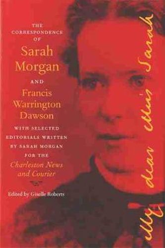 The Correspondence of Sarah Morgan and Francis Warrington Dawson: With Selected Editorials Written by Sarah Morgan for the Charleston News and Courier