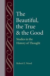 Cover image for The Beautiful, The True and the Good: Studies in the History of Thought