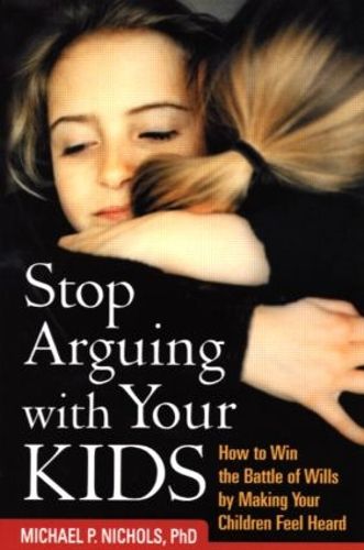 Cover image for Stop Arguing with Your Kids: How to Win the Battle of Wills by Making Your Children Feel Heard