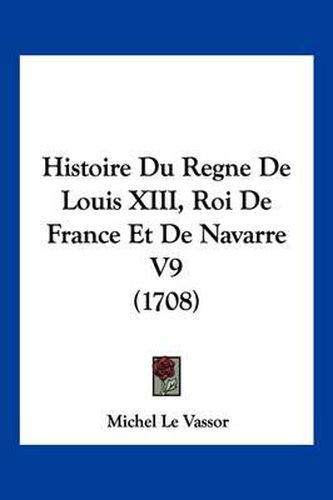 Cover image for Histoire Du Regne de Louis XIII, Roi de France Et de Navarre V9 (1708)