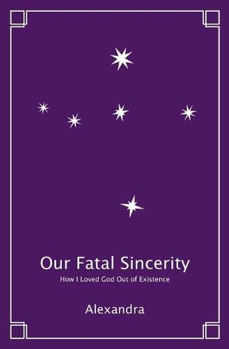 Cover image for Our Fatal Sincerity: How I Loved God Out of Existence