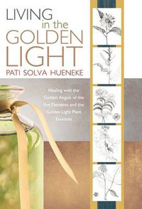 Cover image for Living in the Golden Light: Healing with the Golden Angels of the Five Elements and the Golden Light Plant Essences.