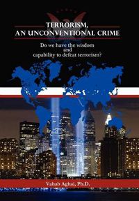 Cover image for Terrorism, an Unconventional Crime: Do We Have the Wisdom and Capability to Defeat Terrorism?