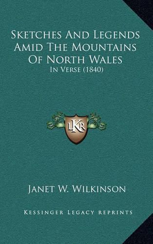 Cover image for Sketches and Legends Amid the Mountains of North Wales: In Verse (1840)