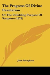 Cover image for The Progress of Divine Revelation: Or the Unfolding Purpose of Scripture (1878)