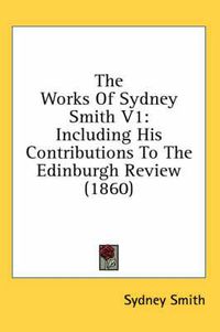 Cover image for The Works of Sydney Smith V1: Including His Contributions to the Edinburgh Review (1860)