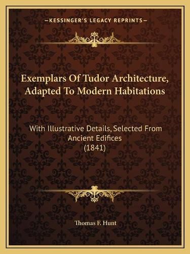 Cover image for Exemplars of Tudor Architecture, Adapted to Modern Habitations: With Illustrative Details, Selected from Ancient Edifices (1841)