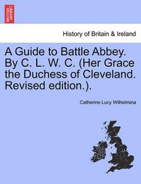 Cover image for A Guide to Battle Abbey. by C. L. W. C. (Her Grace the Duchess of Cleveland. Revised Edition.).