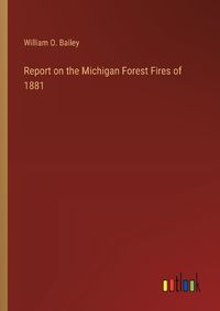 Cover image for Report on the Michigan Forest Fires of 1881