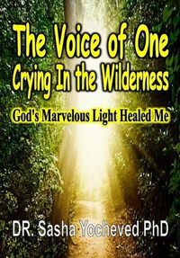 Cover image for The Voice of One Crying In the Wilderness: God's Marvelous Light Healed Me