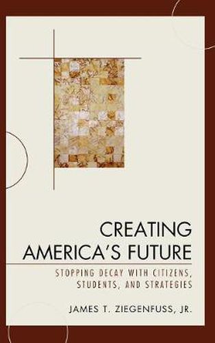 Cover image for Creating America's Future: Stopping Decay with Citizens, Students, and Strategies