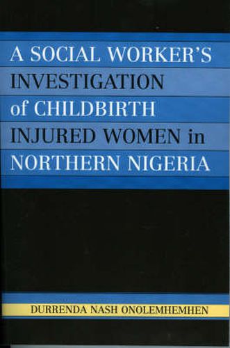 Cover image for A Social Worker's Investigation of Childbirth Injured Women in Northern Nigeria