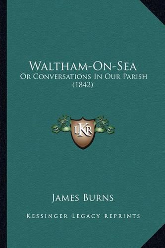 Cover image for Waltham-On-Sea: Or Conversations in Our Parish (1842)