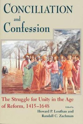 Conciliation And Confession: The Struggle for Unity in the Age of Reform, 1415-1648