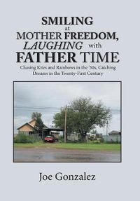 Cover image for Smiling at Mother Freedom, Laughing with Father Time: Chasing Kites and Rainbows in the '50S, Catching Dreams in the Twenty-First Century