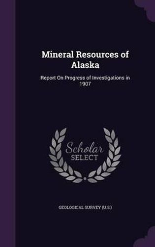 Cover image for Mineral Resources of Alaska: Report on Progress of Investigations in 1907