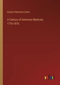 Cover image for A Century of American Medicine, 1776-1876