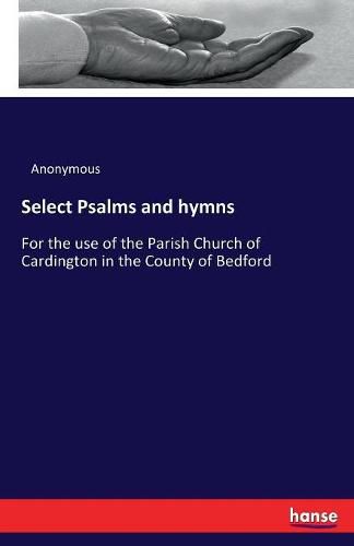 Cover image for Select Psalms and hymns: For the use of the Parish Church of Cardington in the County of Bedford