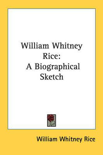 Cover image for William Whitney Rice: A Biographical Sketch