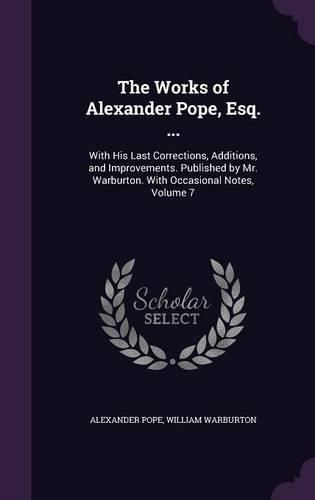 Cover image for The Works of Alexander Pope, Esq. ...: With His Last Corrections, Additions, and Improvements. Published by Mr. Warburton. with Occasional Notes, Volume 7