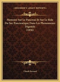 Cover image for Memoire Sur Le Pancreas Et Sur Le Role Du Suc Pancreatique Dmemoire Sur Le Pancreas Et Sur Le Role Du Suc Pancreatique Dans Les Phenomenes Digestifs (1856) ANS Les Phenomenes Digestifs (1856)