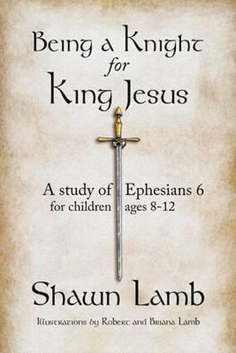 Cover image for Being a Knight for King Jesus: A study of Ephesians 6 for children 8-12