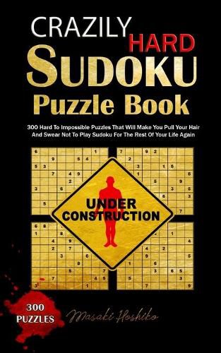 Cover image for Crazily Hard Sudoku Puzzle Book: 300 Hard To Impossible Puzzles That Will Make You Pull Your Hair And Swear Not To Play Sudoku For The Rest Of Your Life Again