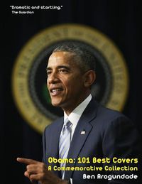 Cover image for Obama: 101 Best Covers: The Story Of The Election & Legacy Of America's 44th President, In Photos & Comment