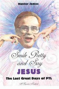 Cover image for Smile Pretty and Say Jesus: The Last Great Days of PTL