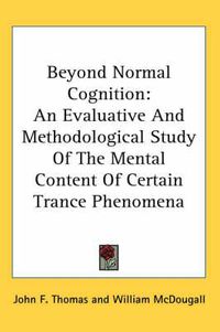 Cover image for Beyond Normal Cognition: An Evaluative and Methodological Study of the Mental Content of Certain Trance Phenomena