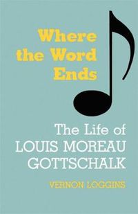 Cover image for Where the Word Ends: The Life of Louis Moreau Gottschalk