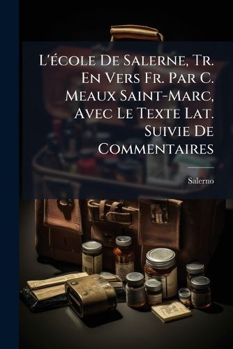 Cover image for L'Cole de Salerne, Tr. En Vers Fr. Par C. Meaux Saint-Marc, Avec Le Texte Lat. Suivie de Commentaires