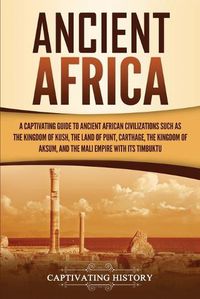 Cover image for Ancient Africa: A Captivating Guide to Ancient African Civilizations, Such as the Kingdom of Kush, the Land of Punt, Carthage, the Kingdom of Aksum, and the Mali Empire with its Timbuktu