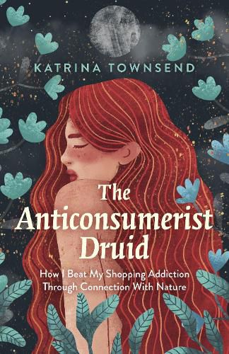 Cover image for Anti-consumerist Druid, The: How I Beat My Shopping Addiction Through Connection With Nature