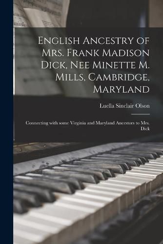 Cover image for English Ancestry of Mrs. Frank Madison Dick, Nee Minette M. Mills, Cambridge, Maryland: Connecting With Some Virginia and Maryland Ancestors to Mrs. Dick